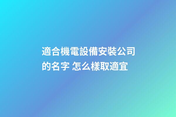 適合機電設備安裝公司的名字 怎么樣取適宜-第1張-公司起名-玄機派